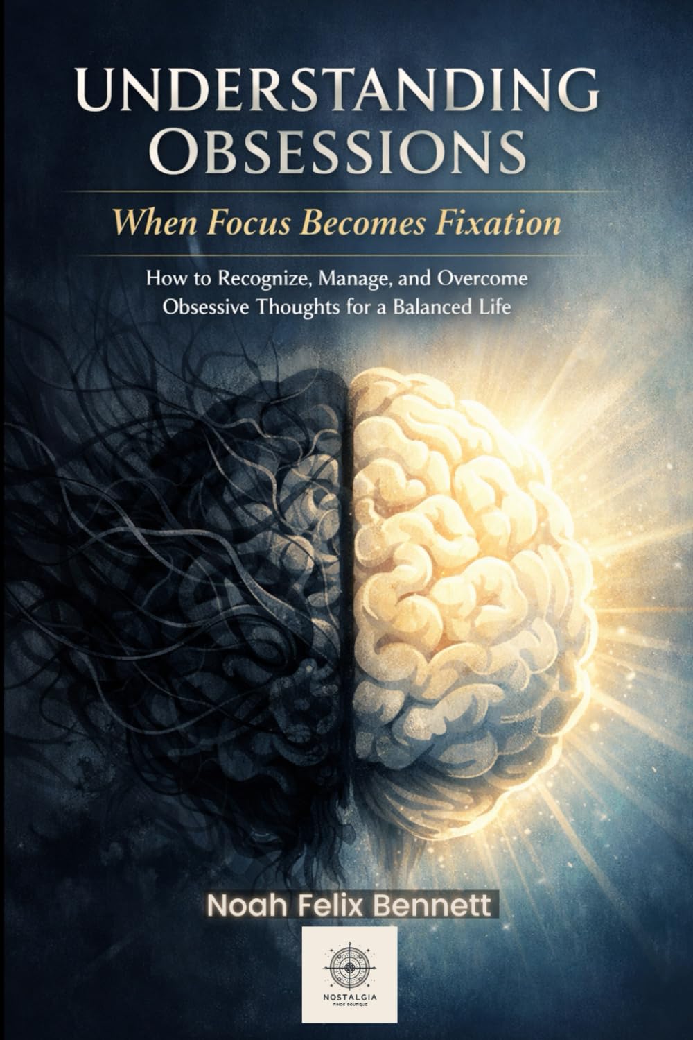 Understanding Obsessions - When Focus Becomes Fixation: How to Recognize, Manage, and Overcome Obsessive Thoughts for a Balanced Life (Mastering Obsessions: From Awareness to Freedom)