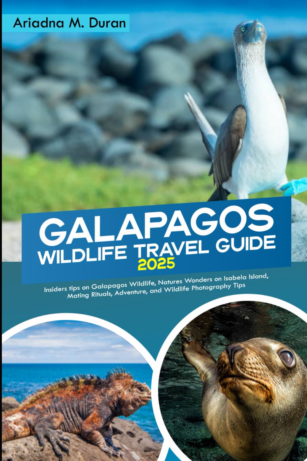 GALAPAGOS WILDLIFE TRAVEL GUIDE 2025: Insiders tips on Galapagos Wildlife, Natures Wonders on Isabela Island, Mating Rituals, Adventure, and Wildlife Photography tips.