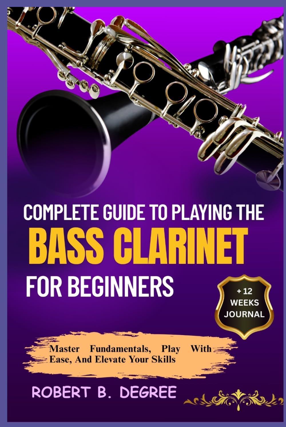 Complete Guide To Playing The Bass Clarinet For Beginners: Master Fundamentals, Play With Ease, And Elevate Your Skills