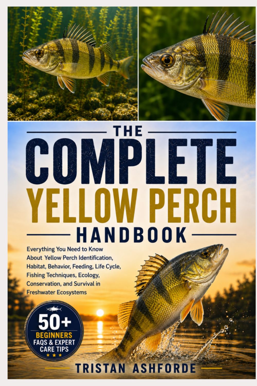 THE COMPLETE YELLOW PERCH HANDBOOK: Everything You Need to Know About Yellow Perch Identification, Habitat, Behavior, Feeding, Life Cycle, Fishing ... and Survival in Freshwater Ecosystems