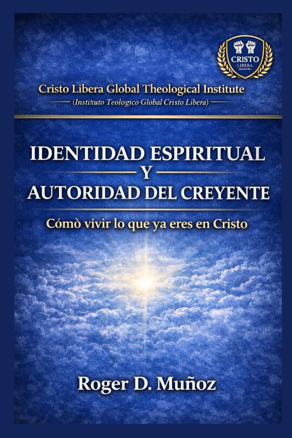 IDENTIDAD ESPIRITUAL Y AUTORIDAD DEL CREYENTE: Cómo vivir lo que ya eres en Cristo: 1 (SERIE DE FORMACIÓN MINISTERIAL — CRISTO LIBERA)