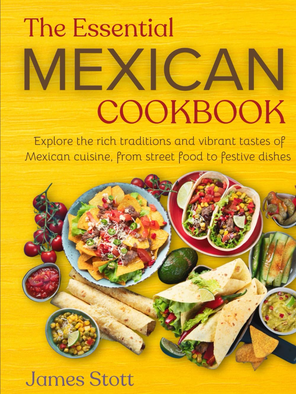 The Essential Mexican Cookbook: Explore the rich traditions and vibrant tastes of Mexican cuisines, from street food to festive dishes (Around the World in Tasty Ways)