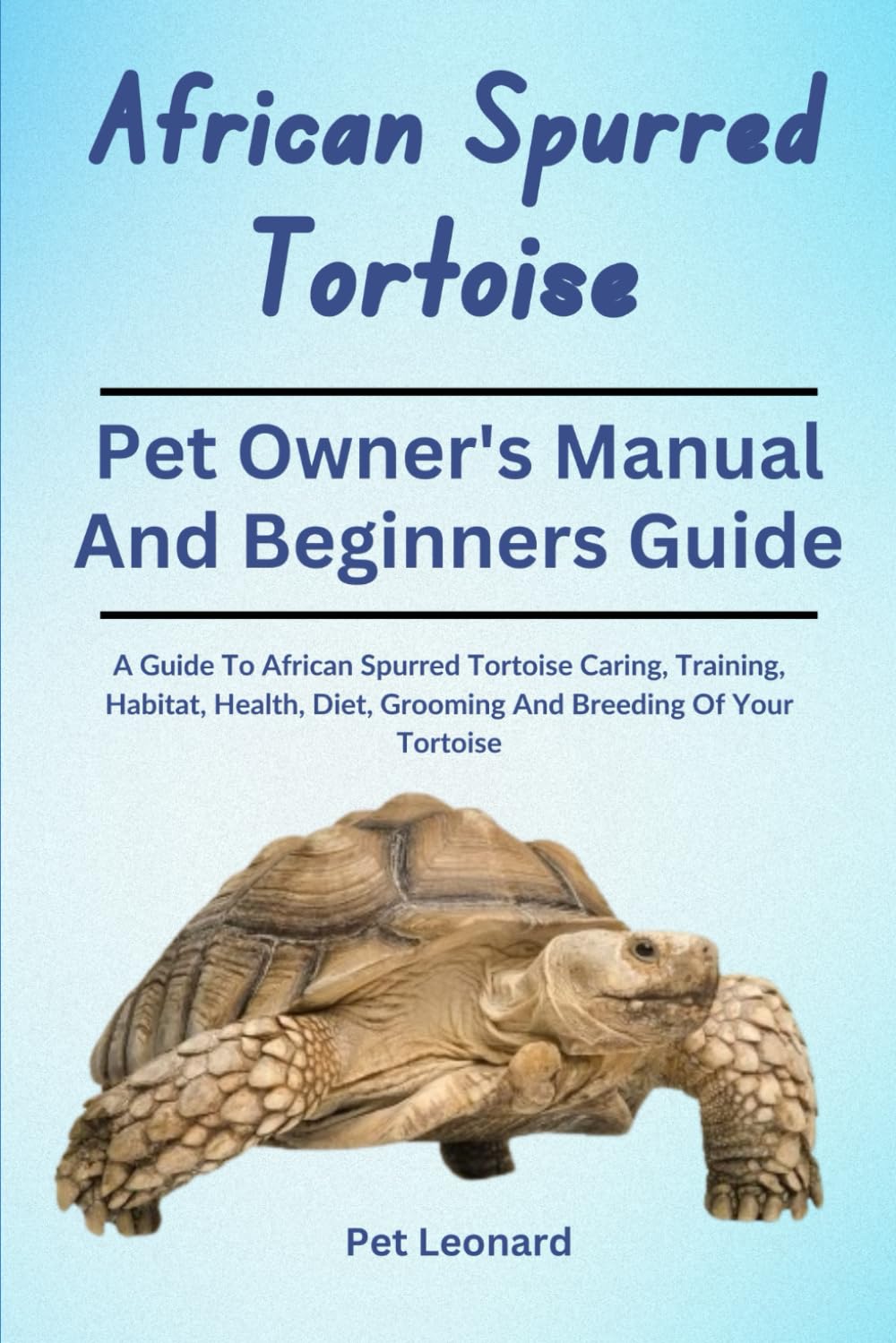AFRICAN SPURRED TORTOISE: A Guide To African Spurred Tortoise Caring, Training, Habitat, Health, Diet, Grooming And Breeding Of Your Tortoise