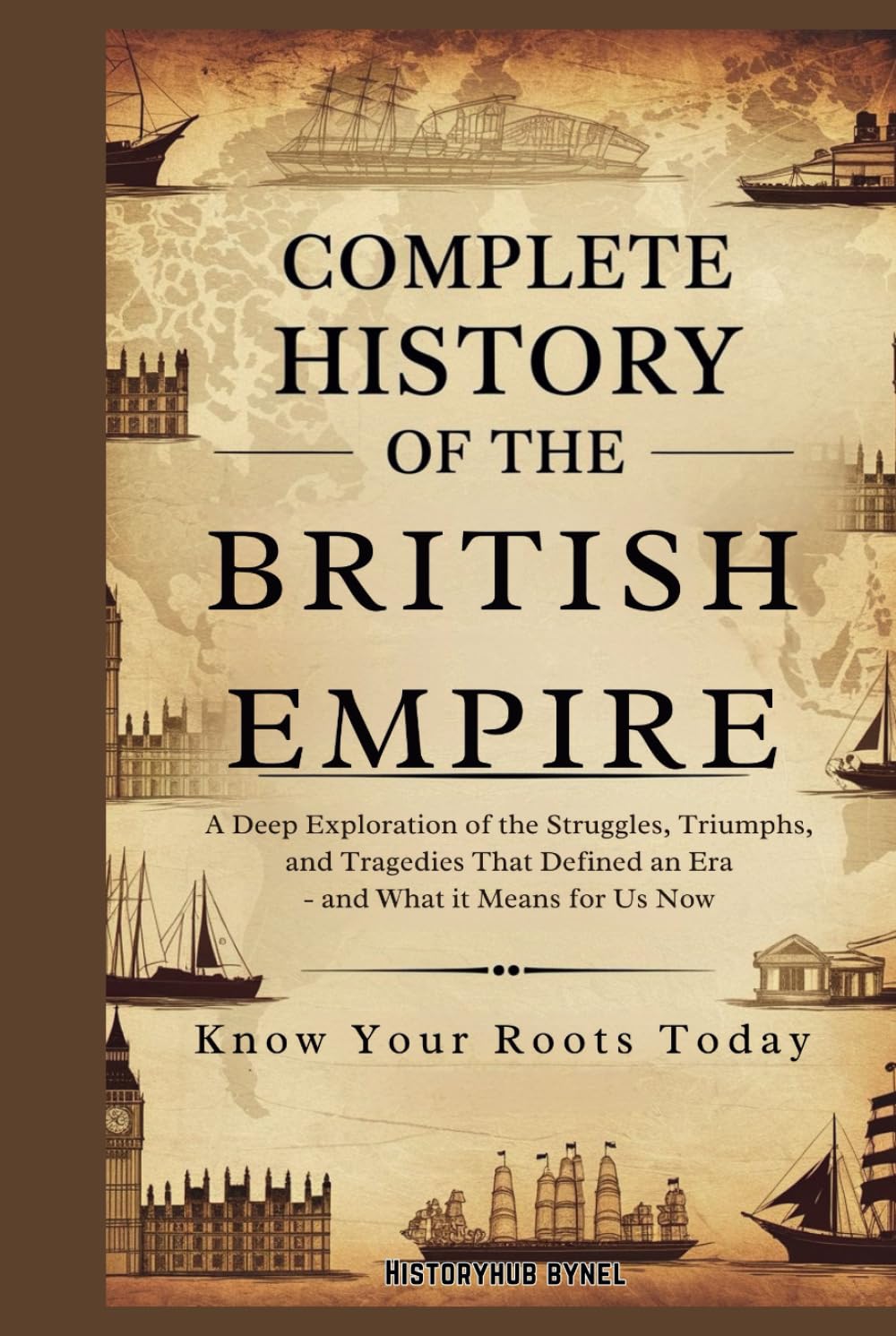 Complete History of the BRITISH EMPIRE: Know Your Roots Today: A Deep Exploration of the Struggles, Triumphs, and Tragedies that Defined an Era — and ... Means for Us Now (Collections of histories)