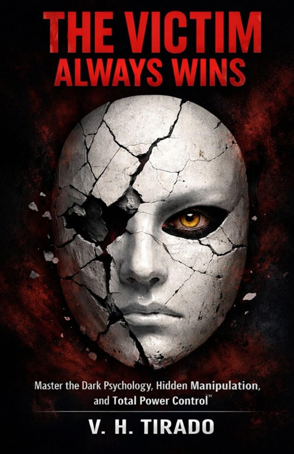 THE VICTIM ALWAYS WINS: Master the Dark Psychology, Hidden Manipulation, and Total Power Control