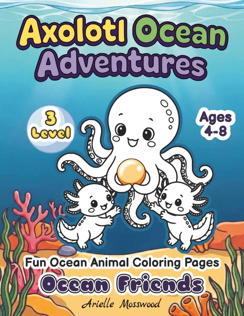 Axolotl Coloring Book for Kids Ages 4–8: Ocean Friends: Fun & Creative Ocean Animal Coloring Pages with Cute Axolotls, Detailed Underwater Scenes, Big ... Pages (Level 3) (Axolotl Ocean Adventures)
