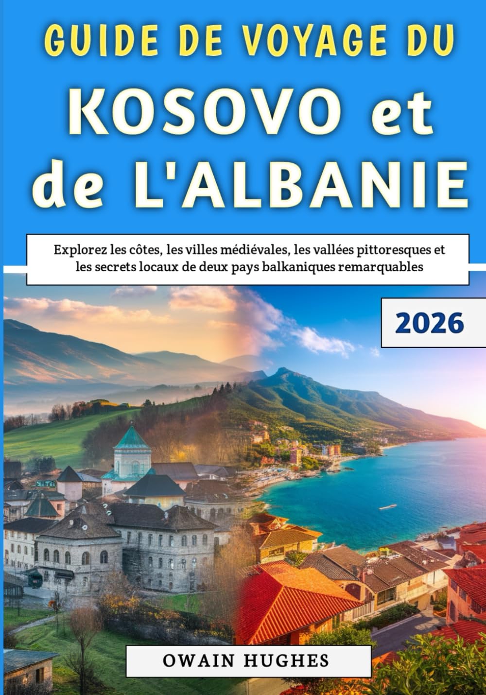 Guide De Voyage Du Kosovo et de l'Albanie 2026: Explorez les côtes, les villes médiévales, les vallées pittoresques et les secrets locaux de deux pays balkaniques remarquables