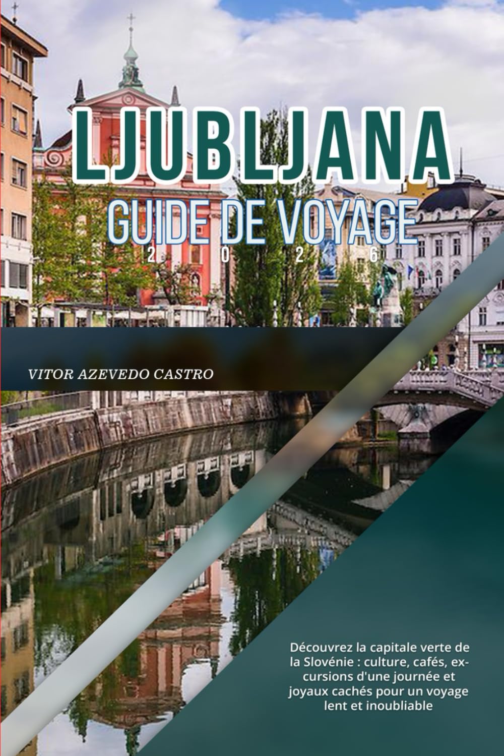 LJUBLJANA GUIDE DE VOYAGE 2026: Découvrez la capitale verte de la Slovénie : culture, cafés, excursions d'une journée et joyaux cachés pour un voyage lent et inoubliable