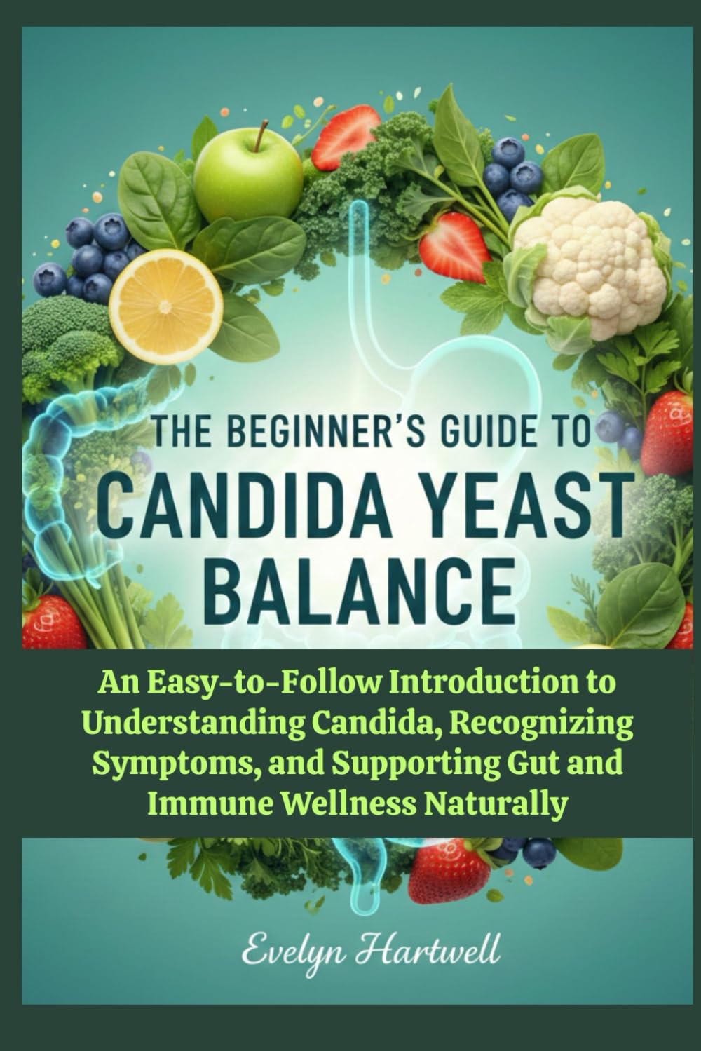The Beginner’s Guide to Candida Yeast Balance: An Easy-to-Follow Introduction to Understanding Candida, Recognizing Symptoms, and Supporting Gut and Immune Wellness Naturally