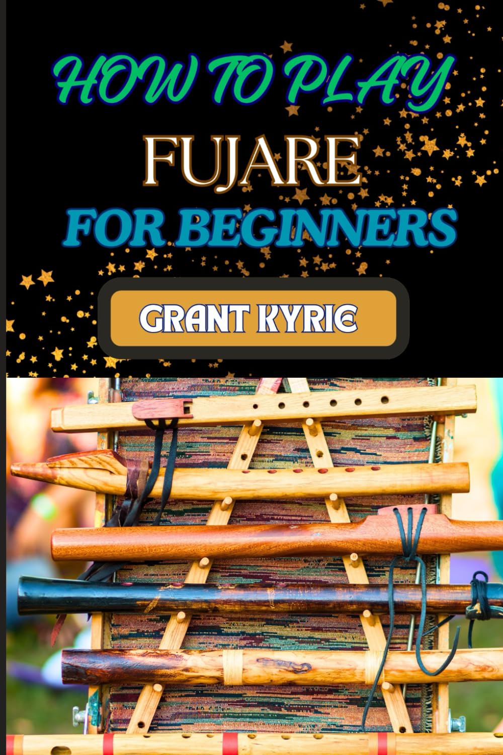 HOW TO PLAY FUJARE FOR BEGINNERS: Essential Techniques, Practice Routines, And Tips For Mastering Flute Easily