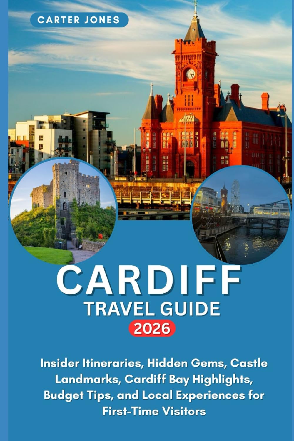CARDIFF TRAVEL GUIDE 2026: Insider Itineraries, Hidden Gems, Castle Landmarks, Cardiff Bay Highlights, Budget Tips, and Local Experiences for First-Time Visitors (Ultimate Traveler’s Guide)