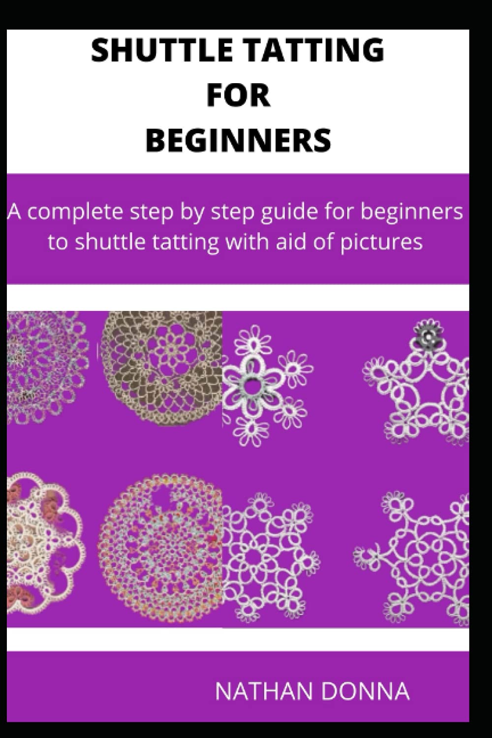 SHUTTLE TATTING FOR BEGINNERS: A complete step by step guide for beginners to shuttle tatting with aid of pictures