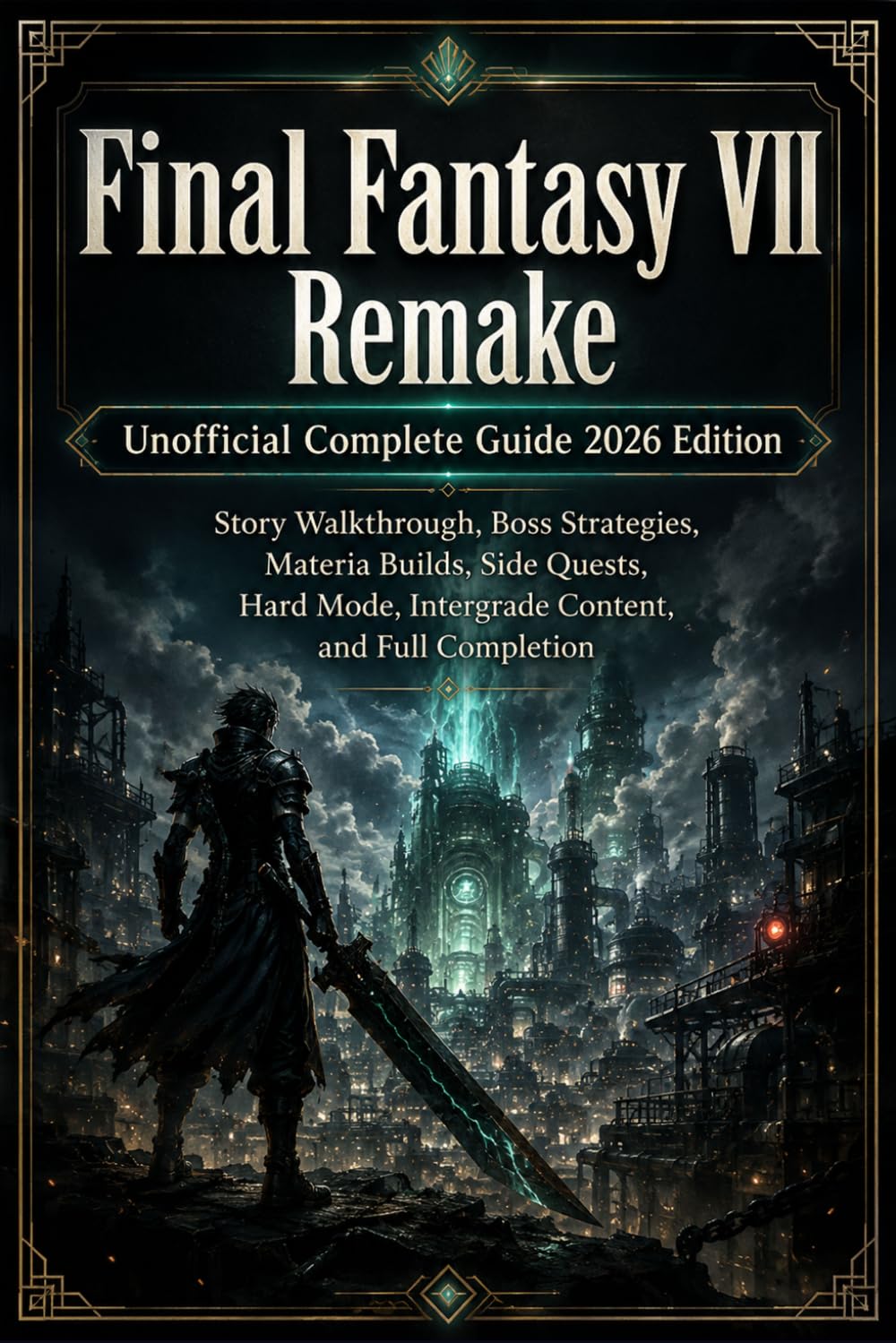 Final Fantasy VII Remake Unofficial Complete Guide 2026 Edition: Story Walkthrough, Boss Strategies, Materia Builds, Side Quests, Hard Mode, Intergrade Content, and Full Completion