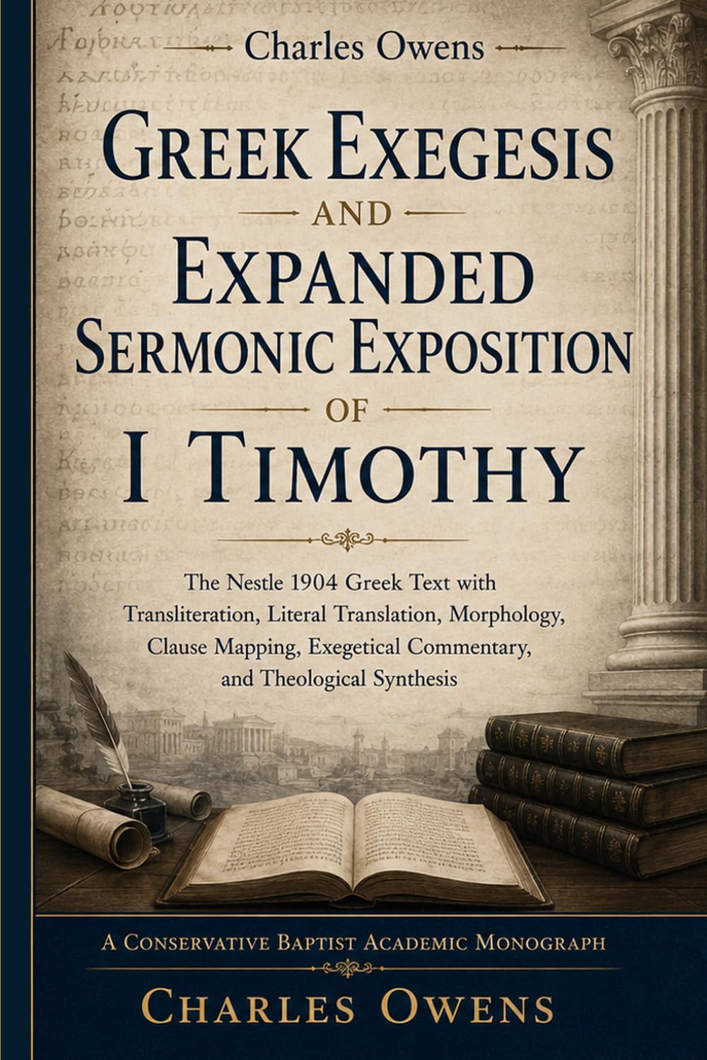 Greek Exegesis and Sermonic Exposition of I Timothy: The Nestle 1904 Greek Text With Transliteration, Literal Translation, Morphology, Clause Mapping, Exegetical Commentary, and theological Synthesis