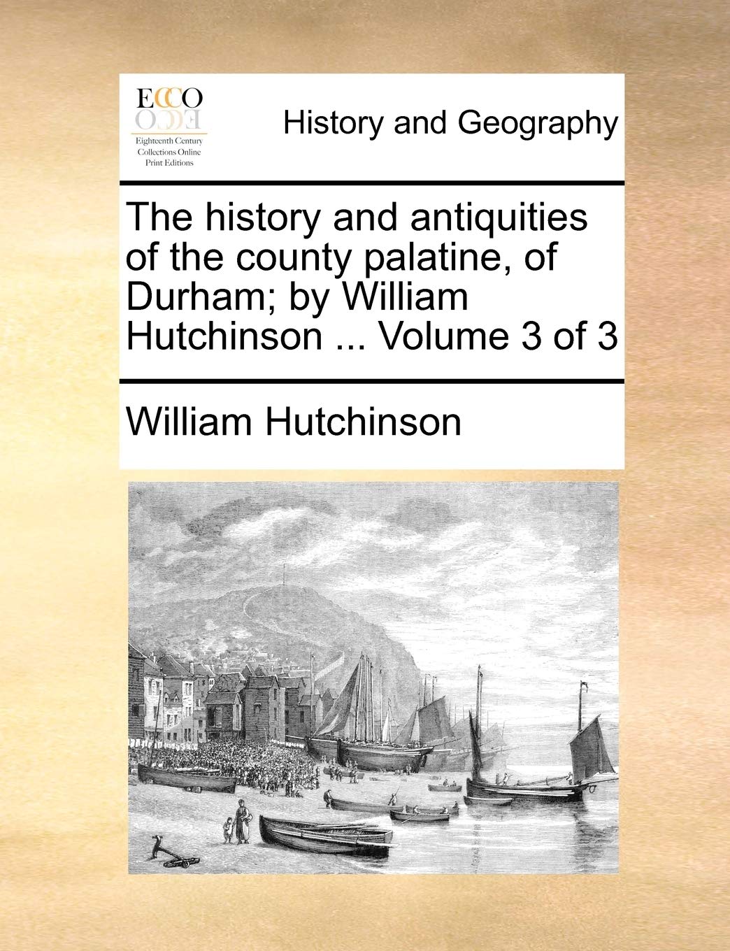 The history and antiquities of the county palatine, of Durham; by William Hutchinson ... Volume 3 of 3