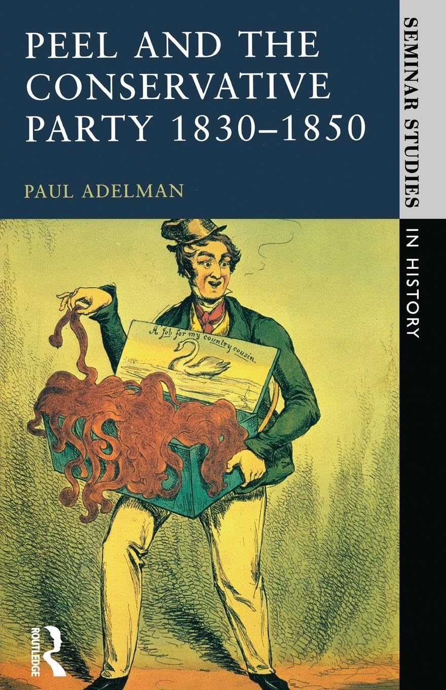 Peel and the Conservative Party 1830-1850 (Seminar Studies In History)