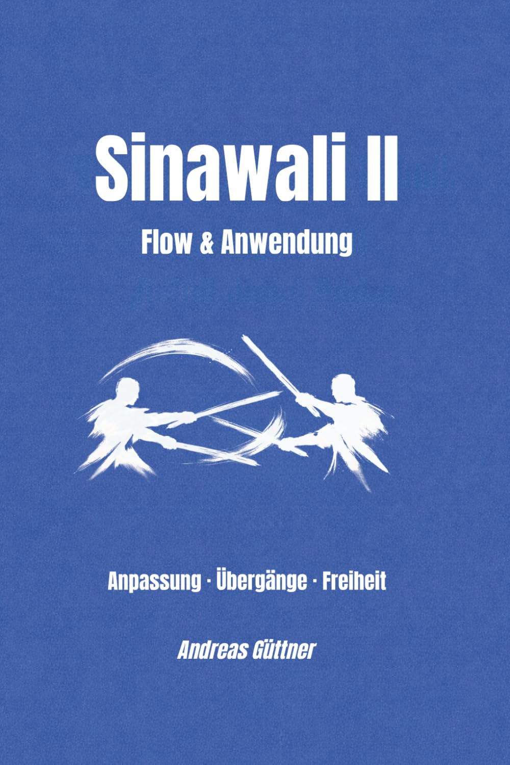 Sinawali II - Flow & Anwendung: Anpassung · Übergänge · Freiheit (Kali und Flow - Prinzipien, Drills & Flow der Filipino Martial Arts)