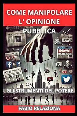 COME MANIPOLARE L' OPINIONE PUBBLICA
GLI STRUMENTI DEL POTERE
di FABIO RELAZIONA

