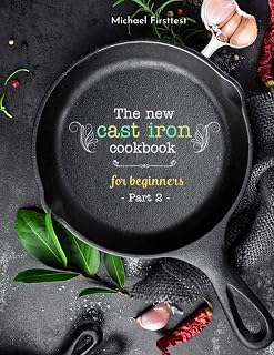The New Cast Iron Cookbook for Beginners: Over 150 Best Cast Iron Skillet Recipes - Skillet Cooking & Meal Ideas (Part 2)