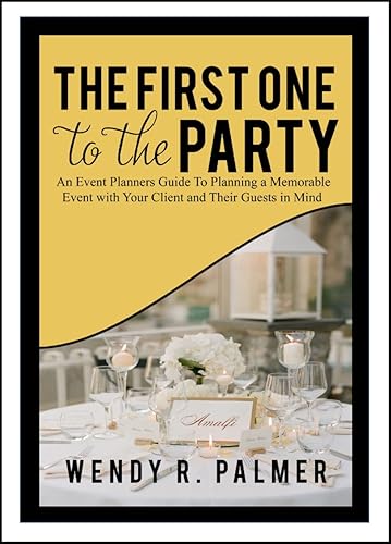 The First One to the Party: An Event Planners Guide to Planning a Memorable Event with Their Client &amp; Guests In Mind