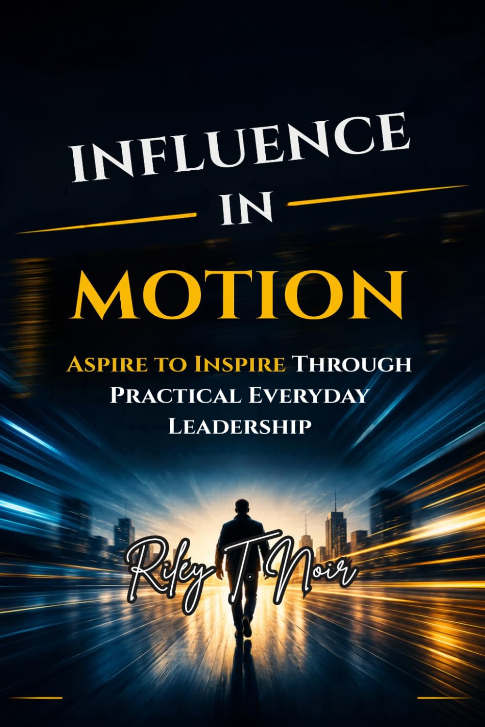 Influence in Motion: Aspire to Inspire Through Practical Everyday Leadership