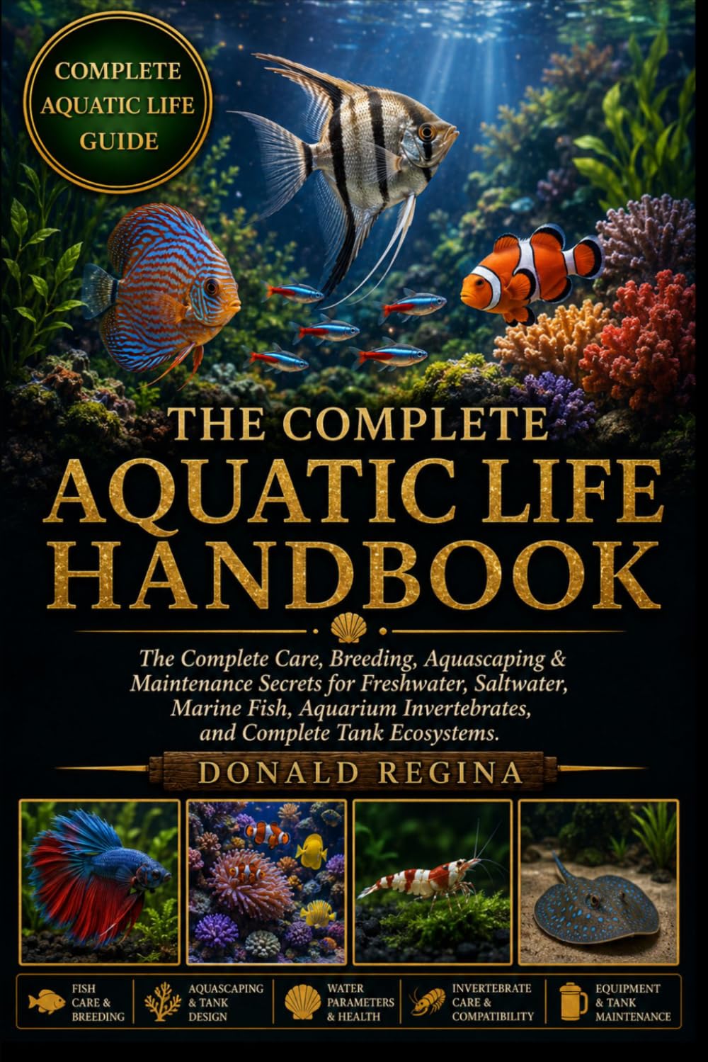 THE COMPLETE AQUATIC LIFE HANDBOOK: The Complete Care, Breeding, Aquascaping & Maintenance Secrets for Freshwater, Saltwater, Marine Fish, Aquarium Invertebrates, and Complete Tank Ecosystems.
