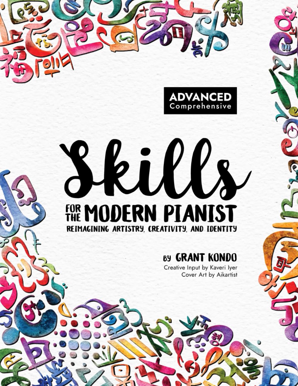 Skills for the Modern Pianist (Advanced / Comprehensive): Reimagining Artistry, Creativity, and Identity: A Holistic Approach to Traditional and ...