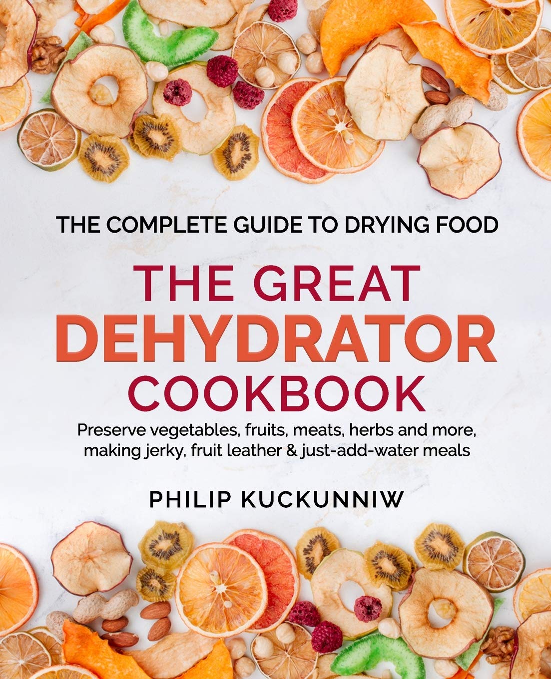THE GREAT DEHYDRATOR COOKBOOK - Preserve vegetables, fruits, meats, herbs and more, making jerky, fruit leather & just-add-water meals: The Complete Guide to Drying Food