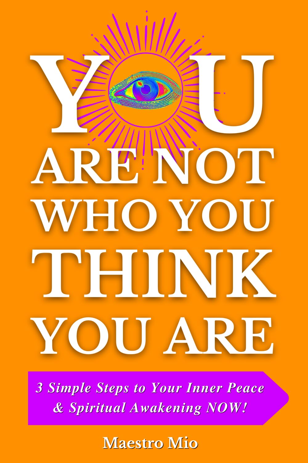 You Are Not Who You Think You Are: 3 Simple Steps to Your Inner Peace & Spiritual Awakening NOW!