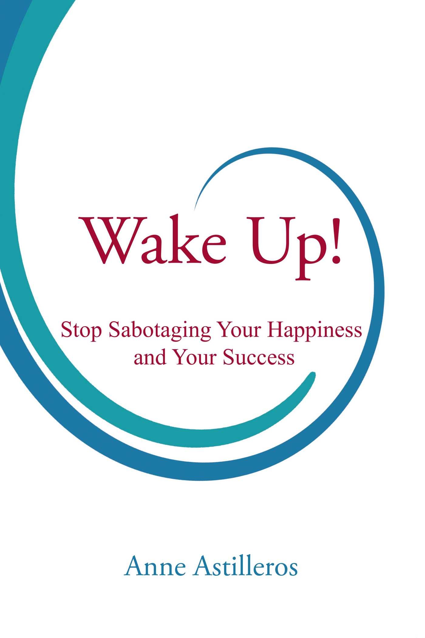 Wake Up!: Stop Sabotaging your Happiness and your Success