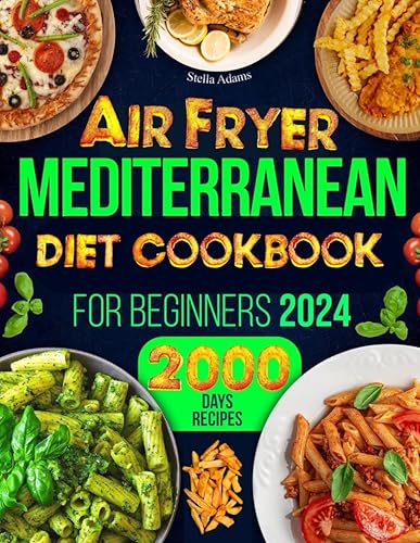 Air Fryer Mediterranean Cookbook for Beginners: 2000 Days of Simple, Healthy and Budget-Friendly Recipes for Busy Families. Ready in 30 Minutes. Includes a No-Stress 45-Day Balanced Meal Plan
