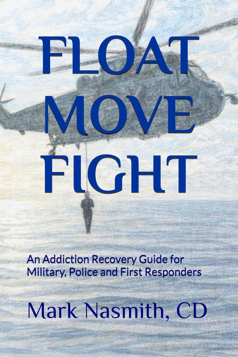 Float-Move-Fight: An Addiction Recovery Guide for Military, Police and First Responders