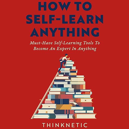 How to Self-Learn Anything: Must-Have Self-Learning Tools to Become an Expert in Anything (Self-Learning Mastery)