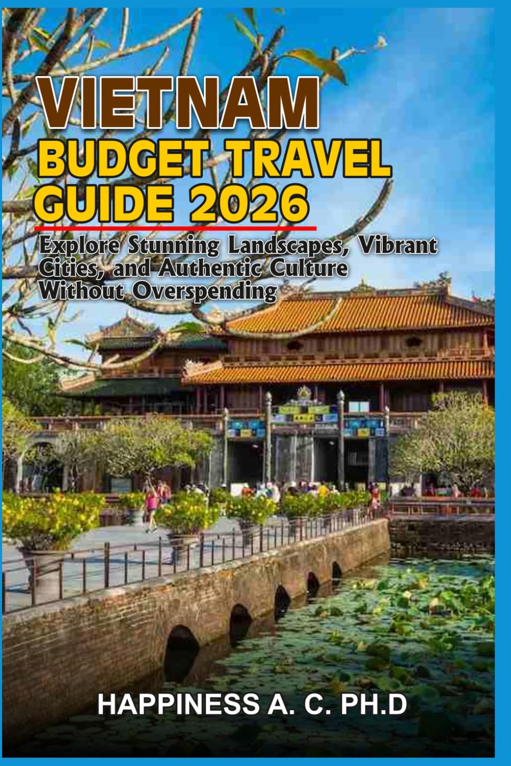 VIETNAM BUDGET TRAVEL GUIDE 2026: Explore Stunning Landscapes, Vibrant Cities, and Authentic Culture Without Overspending