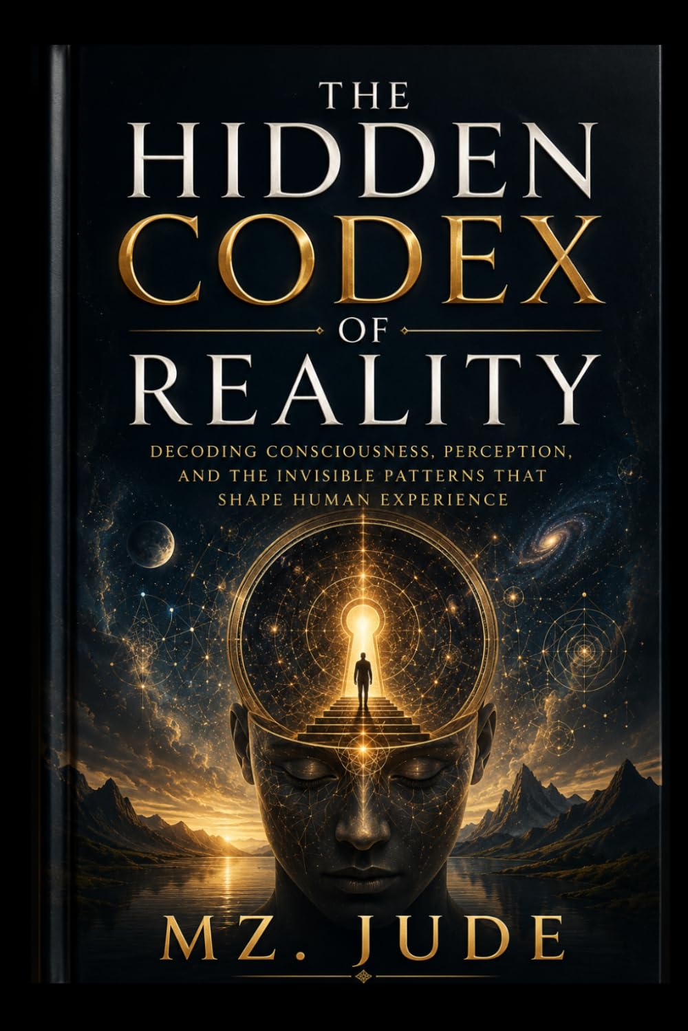 The Hidden Codex of Reality: Decoding Consciousness, Perception, and the Invisible Patterns That Shape Human Experience