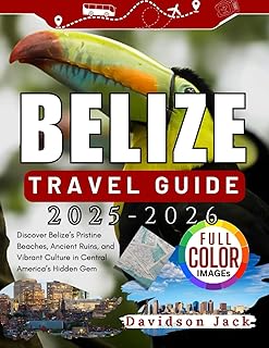 BELIZE TRAVEL GUIDE 2025 - 2026 (FULL COLORED): Discover Belize’s Pristine Beaches, Ancient Ruins, and Vibrant Culture in Central America’s Hidden Gem