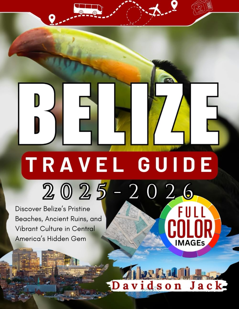 BELIZE TRAVEL GUIDE 2025 - 2026 (FULL COLORED): Discover Belize’s Pristine Beaches, Ancient Ruins, and Vibrant Culture in Central America’s Hidden Gem