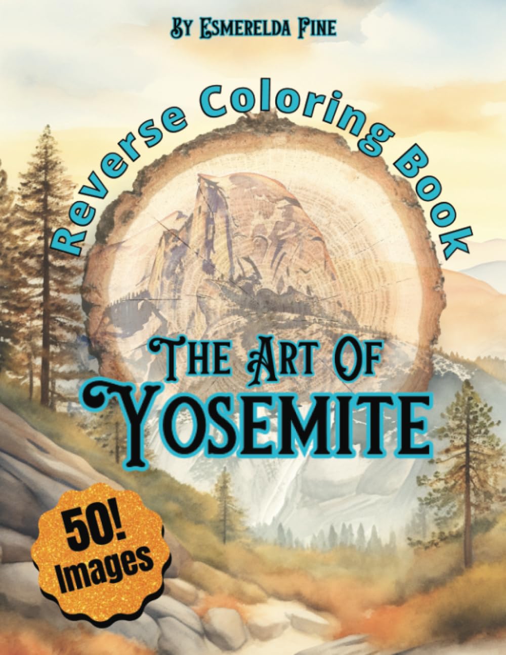 Reverse Coloring Book, The Art of Yosemite: 50 Watercolor Designs for Stress Relief & Relaxation (Reverse Coloring: Iconic Destinations of the World)