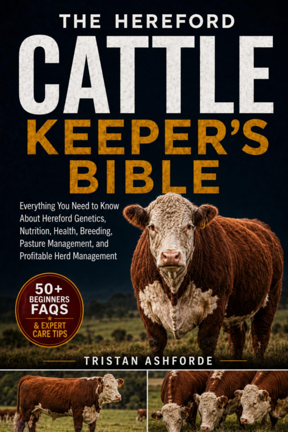 THE HEREFORD CATTLE KEEPER'S BIBLE: Everything You Need to Know About Hereford Genetics, Nutrition, Health, Breeding, Pasture Management, and Profitable Herd Management