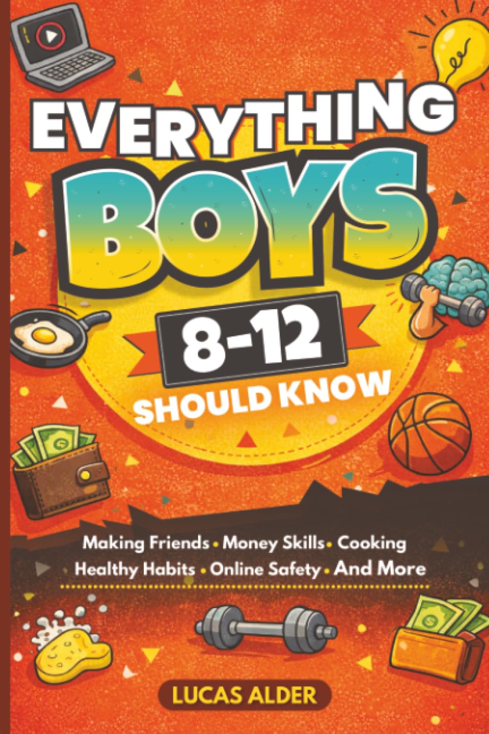 Everything Boys Ages 8–12 Should Know: The Ultimate Guide to Confidence, Friendships, Life Skills, Money Habits, and Growing Up Strong: 1 (The Confident Boys Guide)