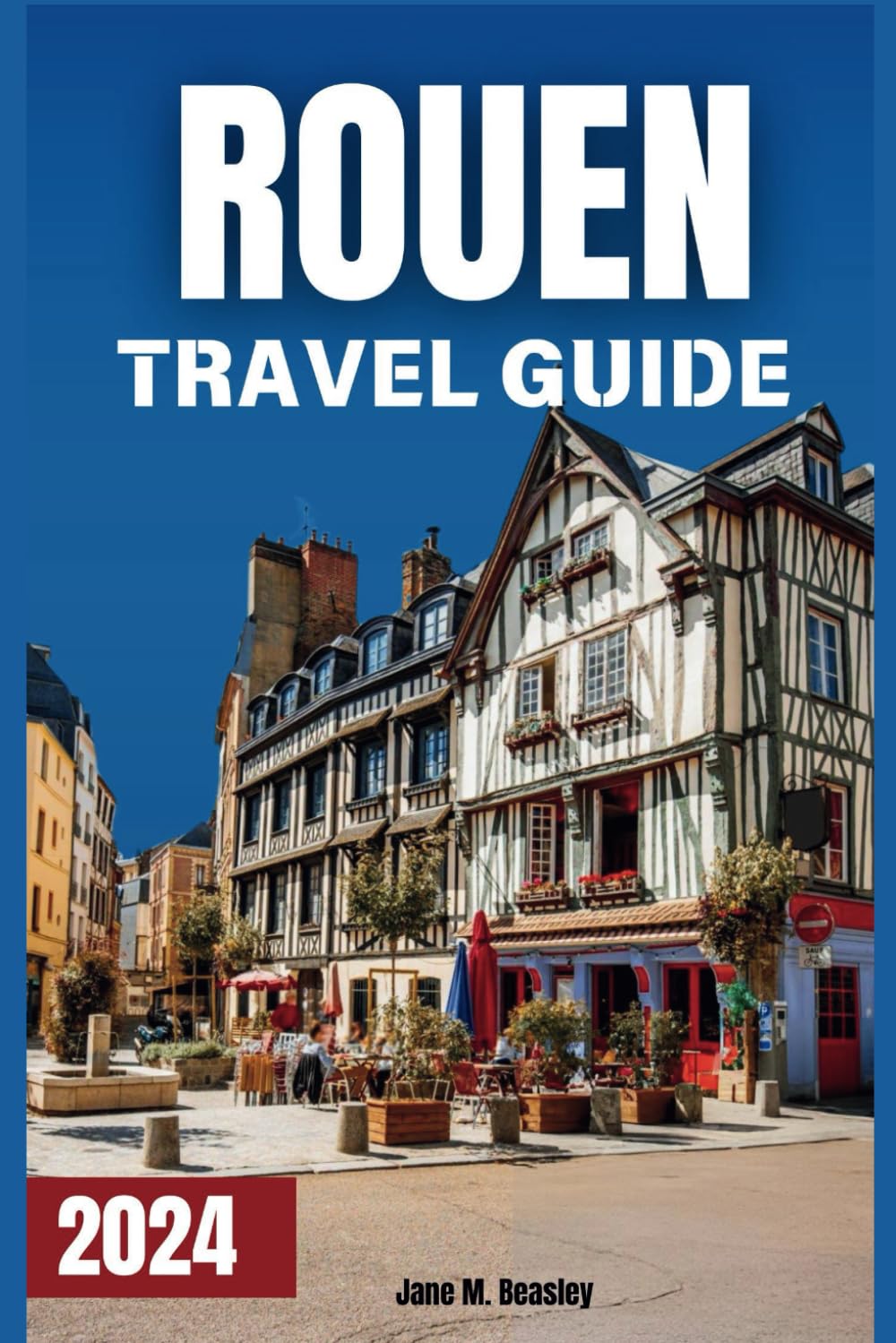 Rouen Travel Guide 2024: Uncover Iconic Landmarks, Gastronomic Adventures, and Authentic Local Insights (Great Adventure Travel Guides)