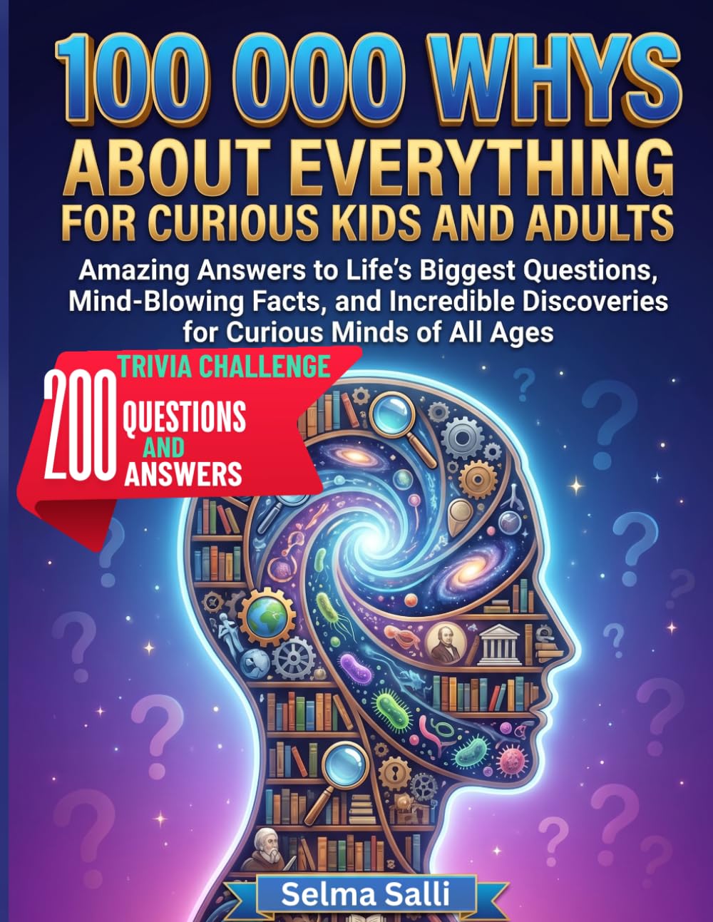 100 000 WHYS ABOUT EVERYTHING FOR CURIOUS KIDS AND ADULTS: Amazing Answers to Life's Biggest Questions, Mind-Blowing Facts, and Incredible Discoveries ... 200 Trivia Challenge Questions and Answers