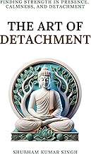 The Art of Detachment: Finding Strength in Presence, Calmness, and Detachment (Life Changing Insights Book 2)