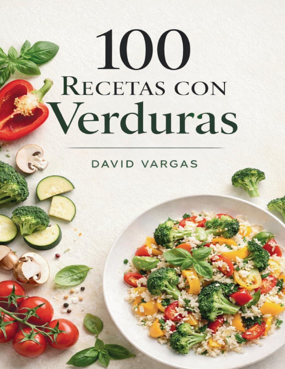 100 Recetas con Verduras Rápidas y Fáciles: Platos caseros para el día a día sin complicaciones
