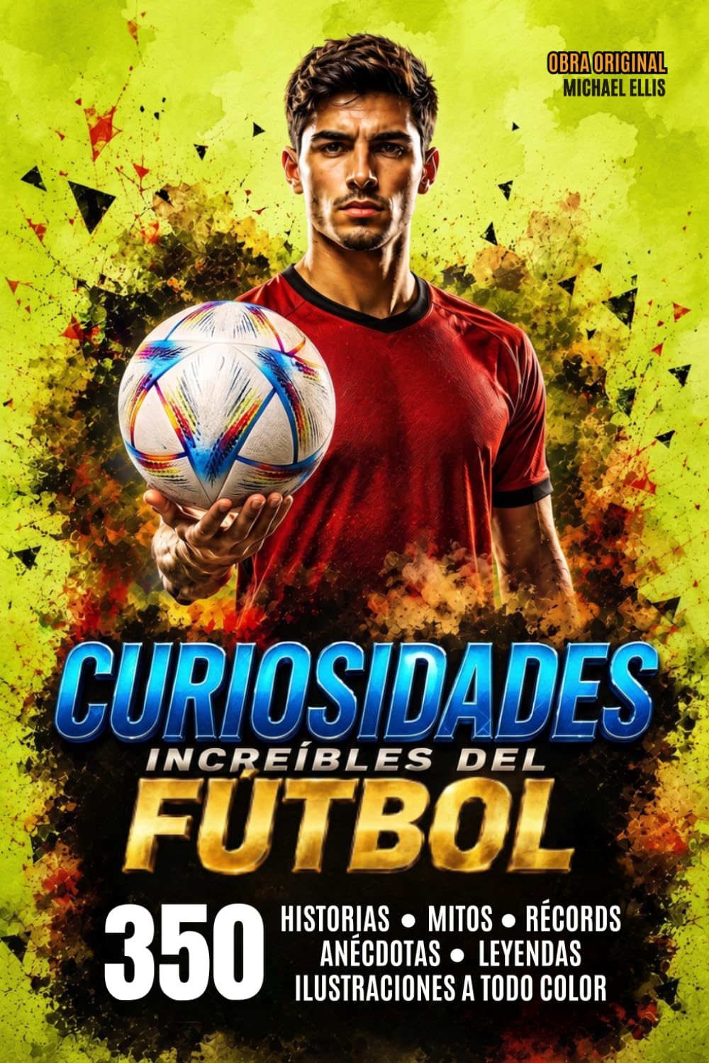 INCREIBLES HISTORIAS DEL FUTBOL MUNDIAL: 350 Curiosidades y anécdotas que todo fanático del fútbol debe conocer. Momentos inolvidables. Historias hilarantes y sorprendentes.