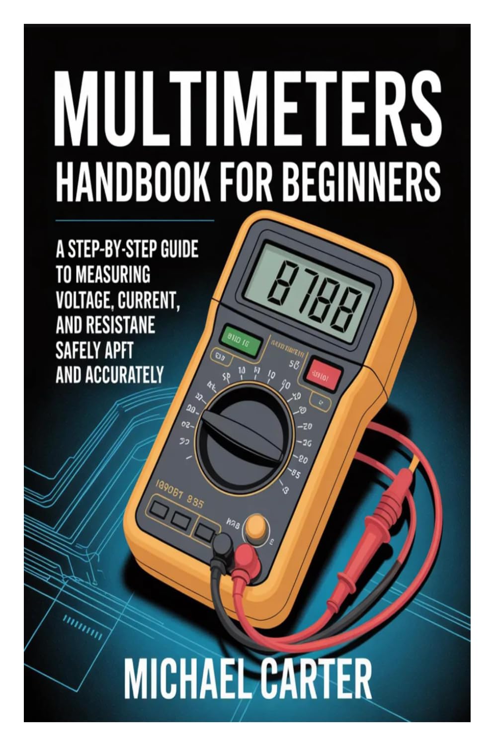 Multimeters Handbook for Beginners: A Step-by-Step Guide to Measuring Voltage, Current, and Resistance Safely and Accurately