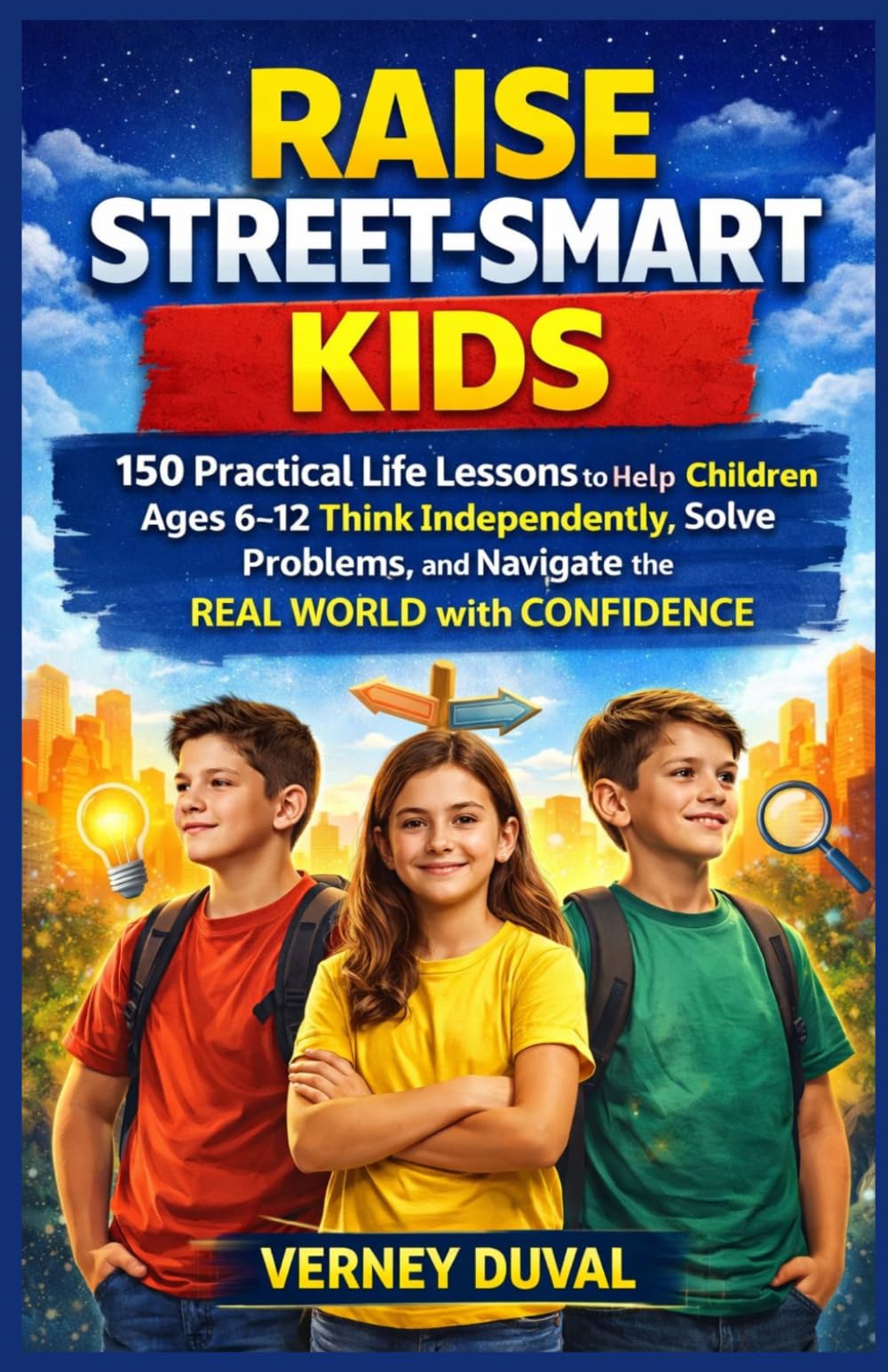 RAISE STREET-SMART KIDS: 150 Practical Life Lessons to Help Children Ages 6–12 Think Independently, Solve Problems, and Navigate the Real World with Confidence