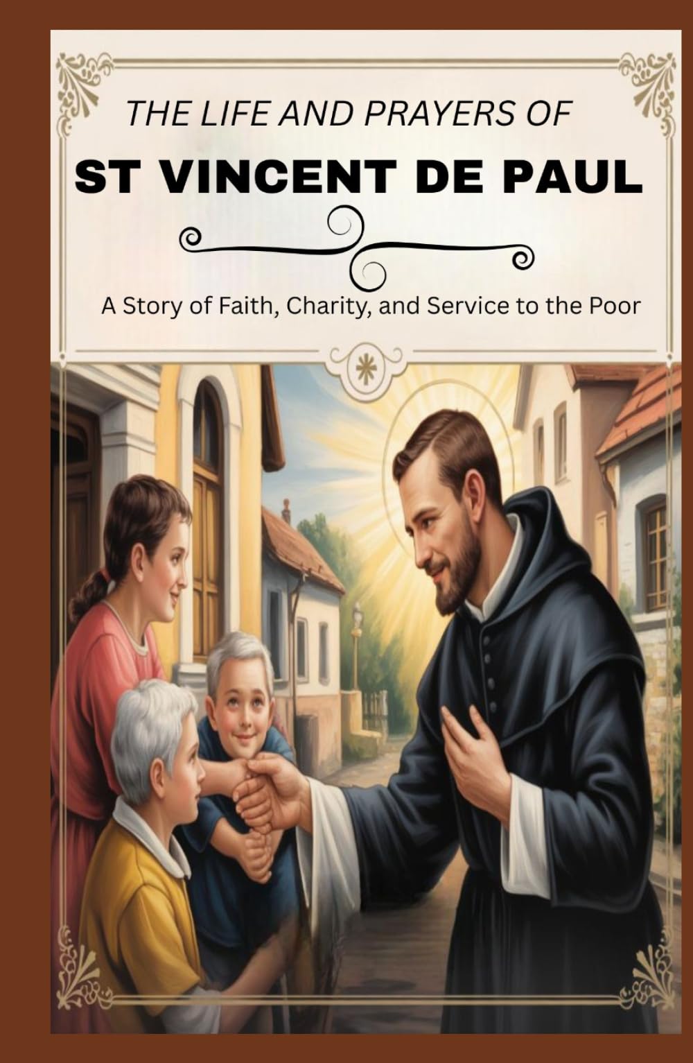 THE LIFE AND PRAYERS OF ST VINCENT DE PAUL: A Story Of Faith, Charity, And Service To The Poor