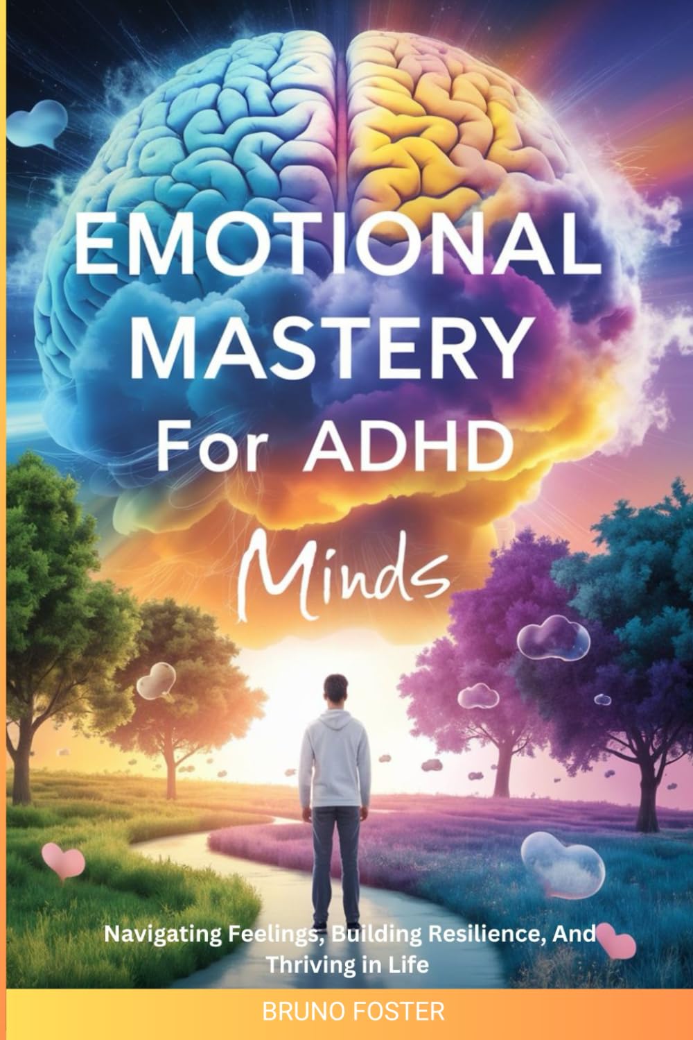 EMOTIONAL MASTERY FOR ADHD MINDS: NAVIGATING FEELINGS, BUILDING RESILIENCE, AND THRIVING IN LIFE
