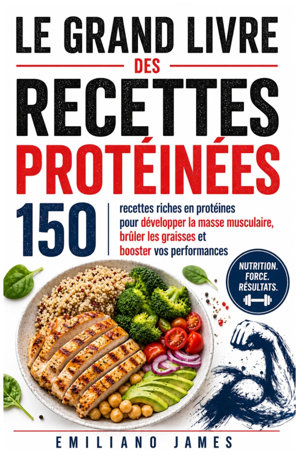 LE GRAND LIVRE DES RECETTES PROTÉINÉES: 150 recettes riches en protéines pour développer la masse musculaire, brûler les graisses et booster vos performances